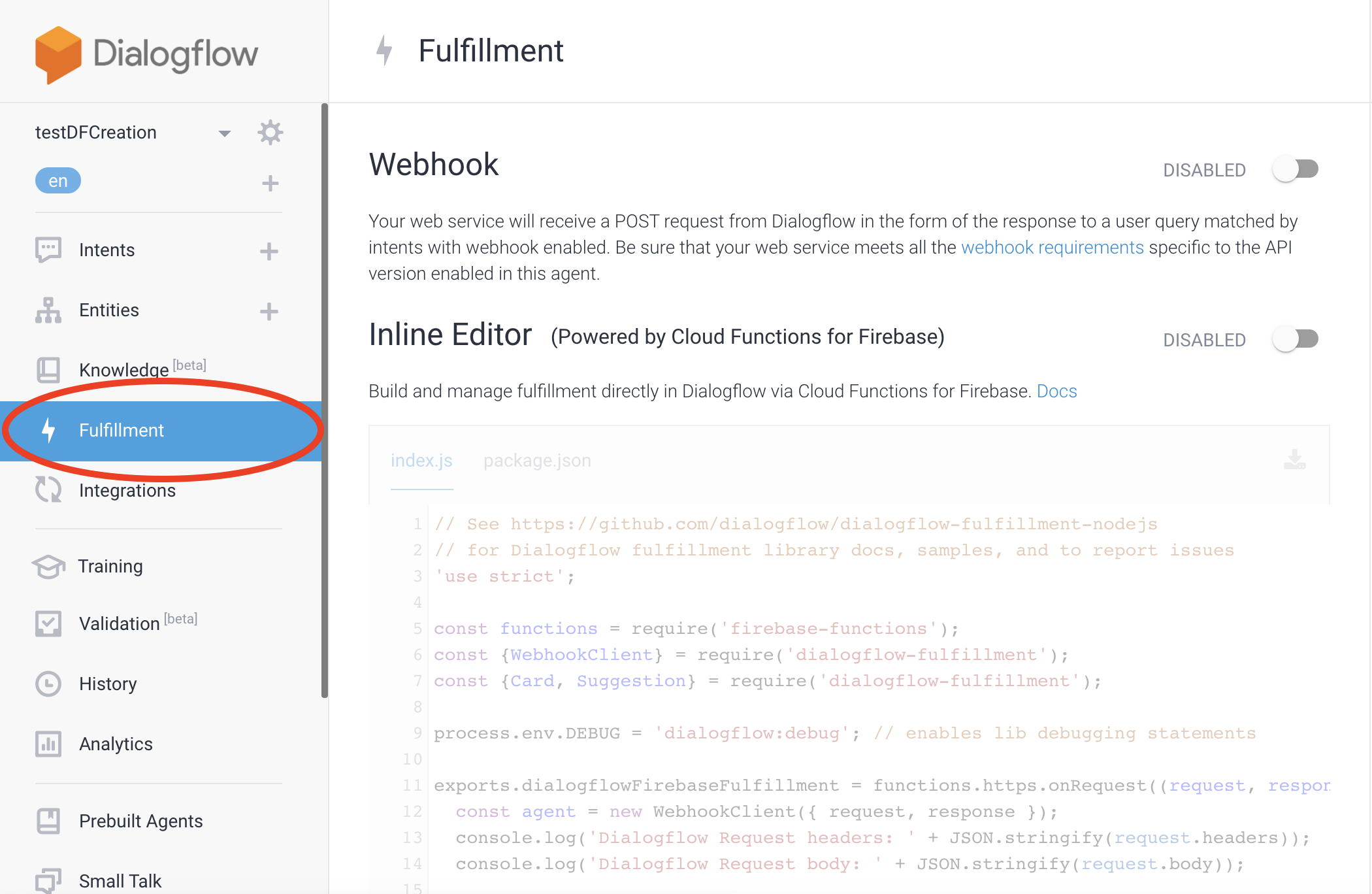 Here you’ll see two headers, both disabled: “Webhook” and “Inline Editor”. The “Webhook” option allows you to write code in any language you’d like that runs anywhere you’d like (on your own server, [on App Engine](https://cloud.google.com/appengine?utm_source=google&utm_medium=cpc&utm_campaign=na-US-all-en-dr-bkws-all-all-trial-p-dr-1008076&utm_content=text-ad-none-any-DEV_c-CRE_122585960767-ADGP_Hybrid+%7C+AW+SEM+%7C+SKWS+%7C+US+%7C+en+%7C+Multi+~+App+Engine-KWID_43700017651054481-aud-382823310150:kwd-7742176743&utm_term=KW_app%20engine-ST_app+engine&gclid=Cj0KCQiAv8PyBRDMARIsAFo4wK1BStahnJhtc5ReW8qA3AyYdckEGv7annzzSLzWEDdkLtaDEinvbs0aAlQ5EALw_wcB), with [Firebase Cloud Functions](https://firebase.google.com/docs/functions), etc.). You’ll just need to write code that can accept POST requests from Dialogflow and can respond to [spec](https://cloud.google.com/dialogflow/docs/fulfillment-overview).