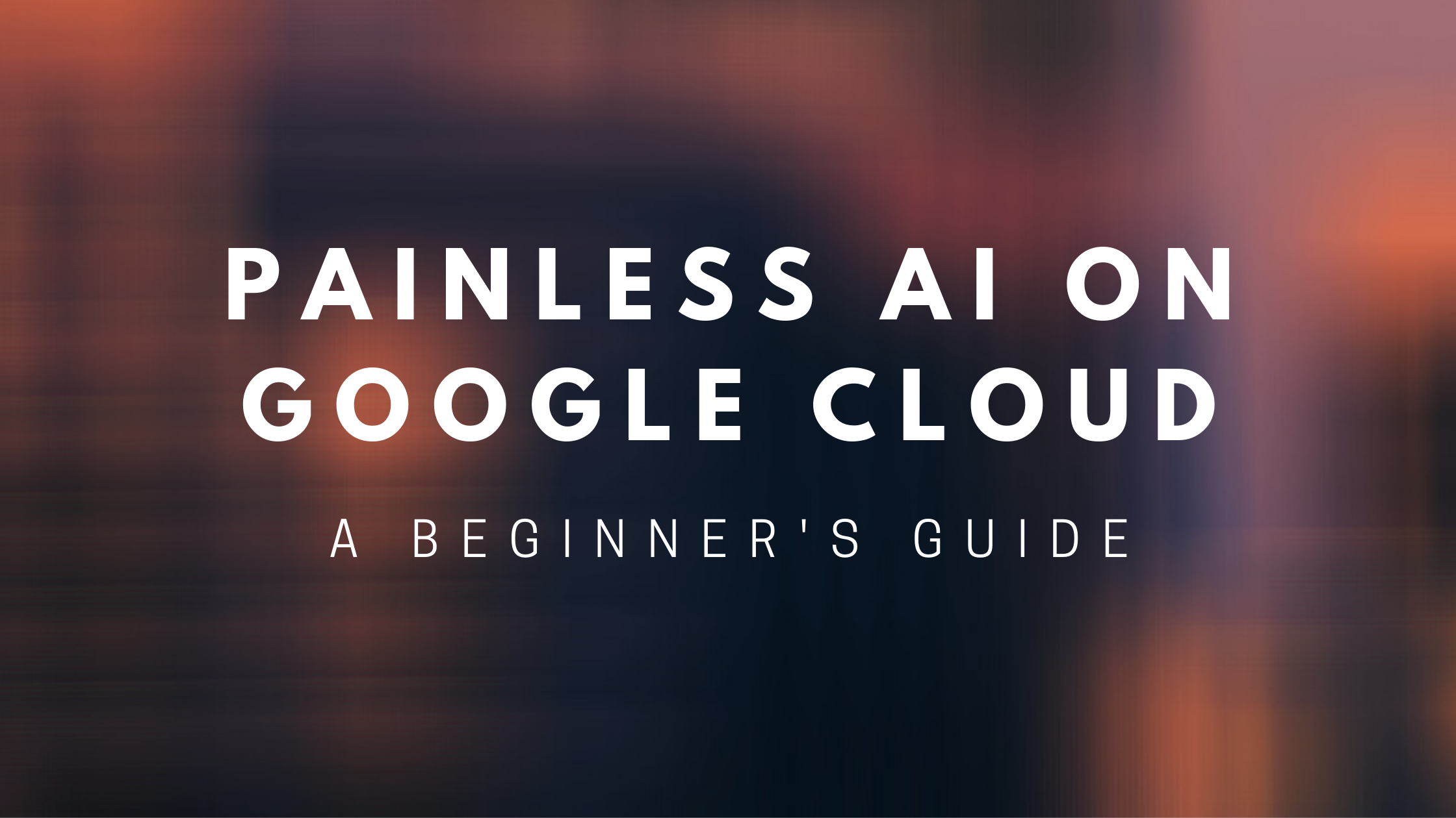 A Beginner's Guide to Painless ML on Google Cloud